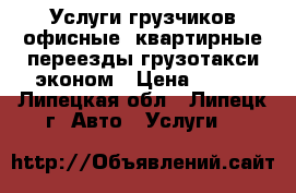 Услуги грузчиков,офисные ,квартирные переезды,грузотакси эконом › Цена ­ 300 - Липецкая обл., Липецк г. Авто » Услуги   